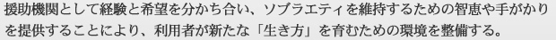 援助機関として経験と希望を分かち合い、ソブラエティを維持するための智恵や手がかりを提供することにより、利用者が新たな「生き方」を育むための環境を整備する。